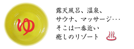 露天風呂、温泉、サウナ、マッサージ･･･そこは一番近い癒しのリゾート